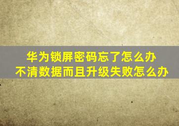 华为锁屏密码忘了怎么办 不清数据而且升级失败怎么办